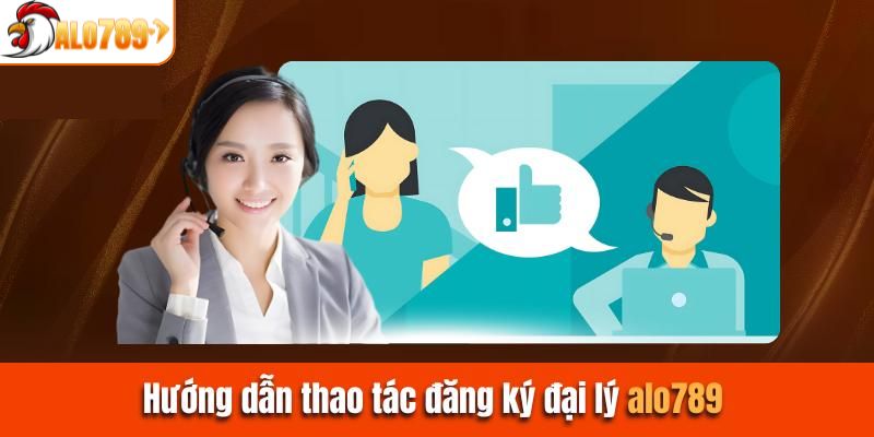 Hướng dẫn quy trình thực hiện khi làm đại lý tại ALO789