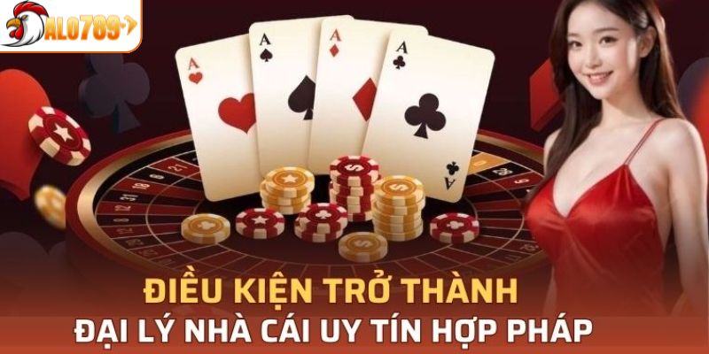 Những điều kiện quan trọng khi trở thành đại lý tại ALO789